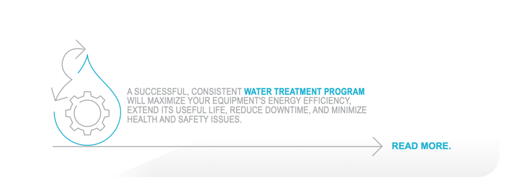 A successful, consistent WATER TREATMENT PROGRAM will maximize your equipment's energy efficiency, extend its useful life, reduce downtime, and minimize health and safety issues. 